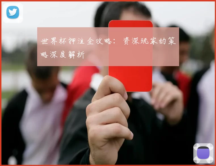 世界杯押注全攻略:资深玩家的策略深度解析