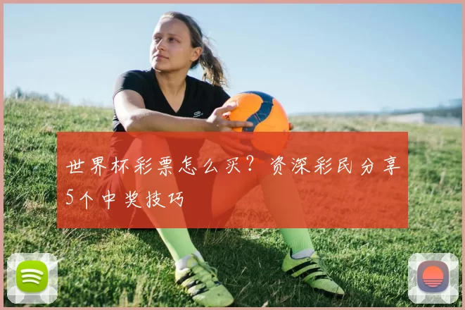 世界杯彩票怎么买?资深彩民分享5个中奖技巧