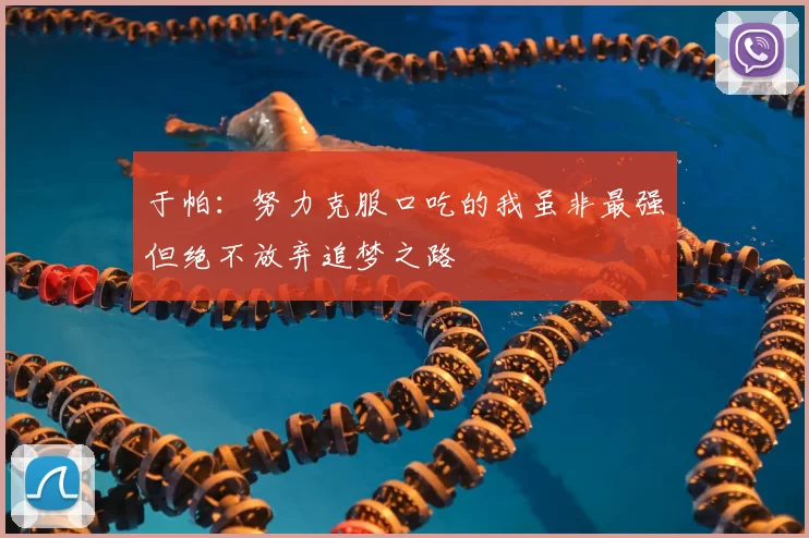 于帕:努力克服口吃的我虽非最强但绝不放弃追梦之路