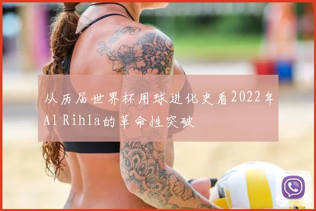 从历届世界杯用球进化史看2022年Al Rihla的革命性突破