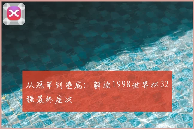 从冠军到垫底：解读1998世界杯32强最终座次