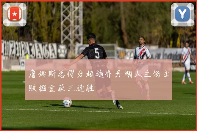 詹姆斯总得分超越乔丹湖人主场击败掘金获三连胜