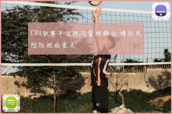CBA联赛平台规范管理强化 博彩风险防控成重点