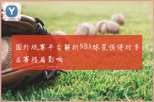 国外观赛平台解析NBA球星伤停对季后赛格局影响