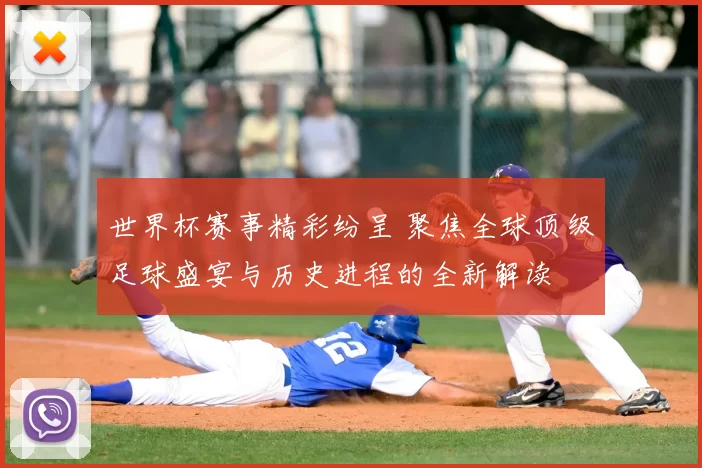 世界杯赛事精彩纷呈 聚焦全球顶级足球盛宴与历史进程的全新解读