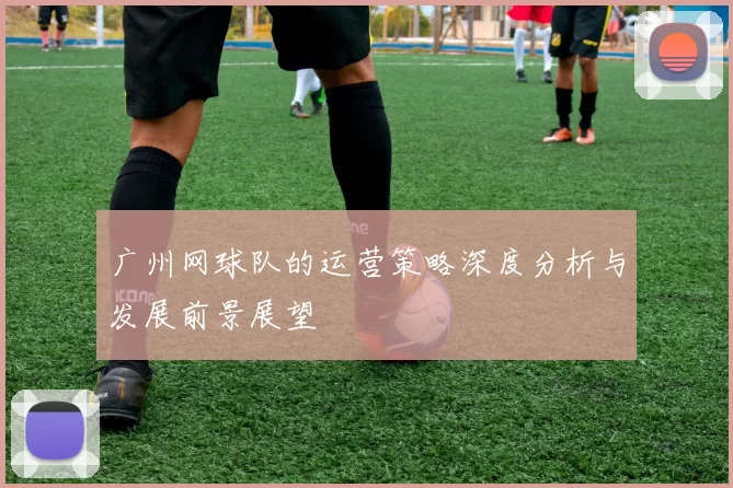 广州网球队的运营策略深度分析与发展前景展望