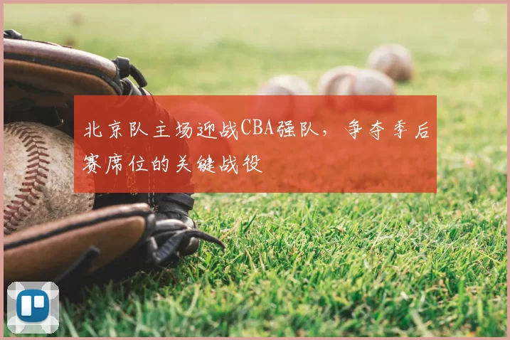北京队主场迎战CBA强队,争夺季后赛席位的关键战役