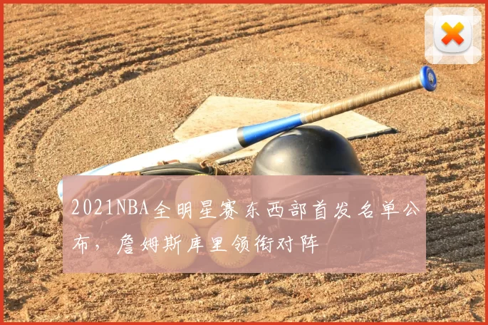 2021NBA全明星赛东西部首发名单公布,詹姆斯库里领衔对阵