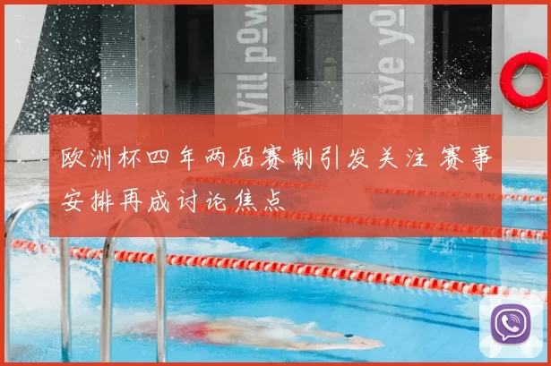 欧洲杯四年两届赛制引发关注 赛事安排再成讨论焦点
