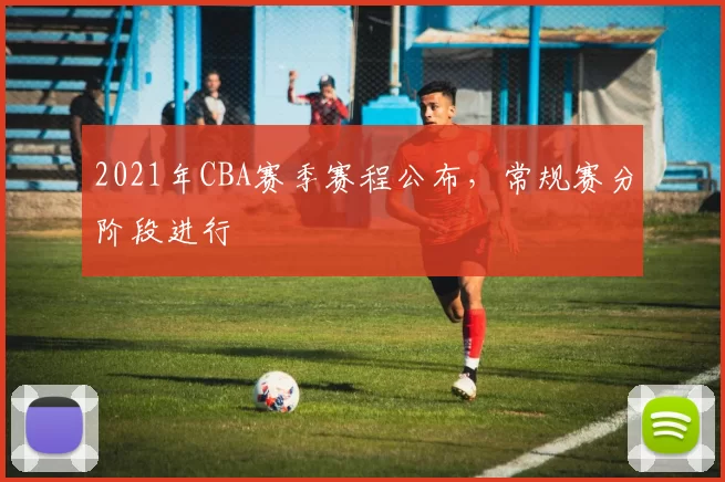 2021年CBA赛季赛程公布,常规赛分阶段进行