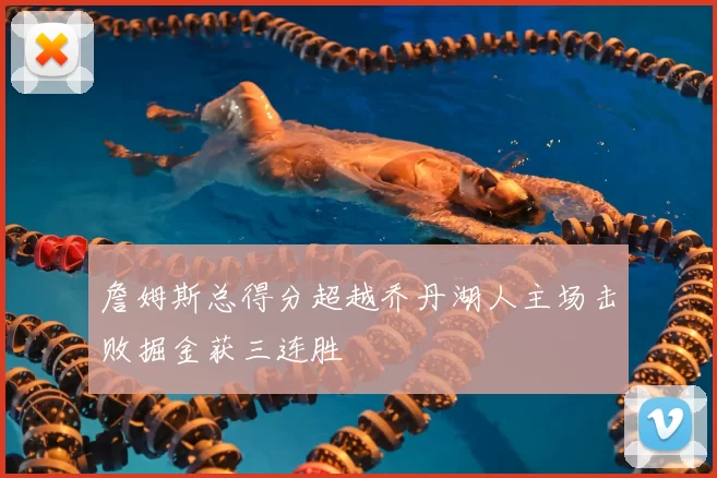 詹姆斯总得分超越乔丹湖人主场击败掘金获三连胜