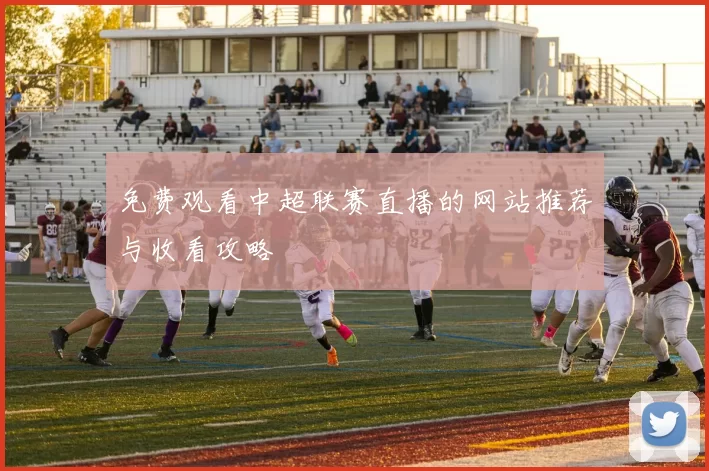 免费观看中超联赛直播的网站推荐与收看攻略