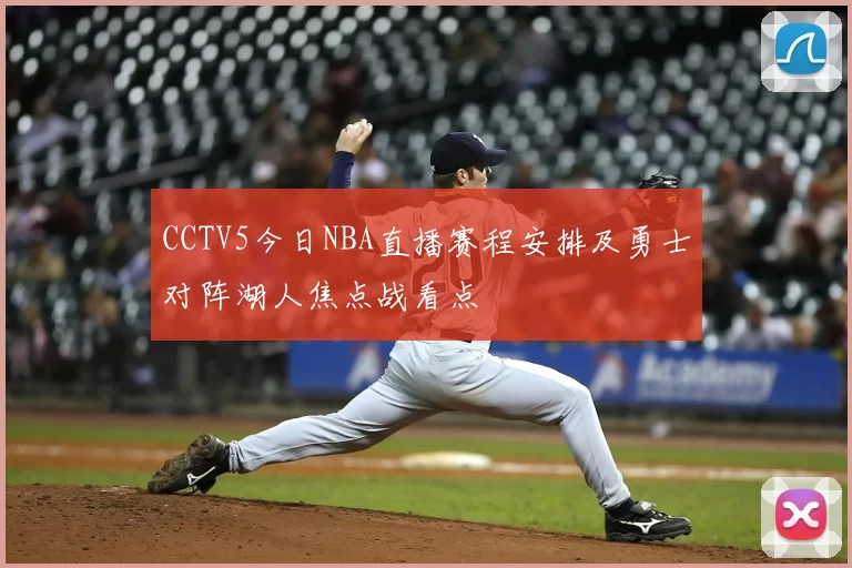 CCTV5今日NBA直播赛程安排及勇士对阵湖人焦点战看点