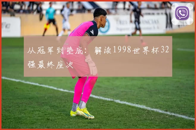 从冠军到垫底:解读1998世界杯32强最终座次