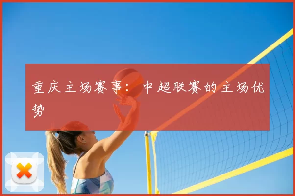 重庆主场赛事:中超联赛的主场优势