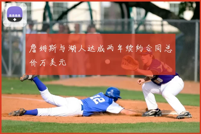 詹姆斯与湖人达成两年续约合同总价万美元