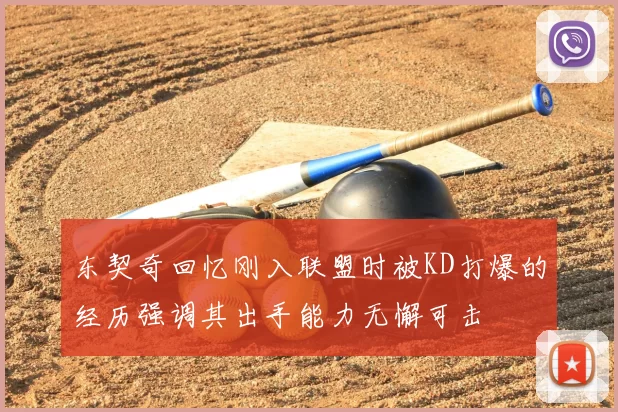 东契奇回忆刚入联盟时被KD打爆的经历强调其出手能力无懈可击