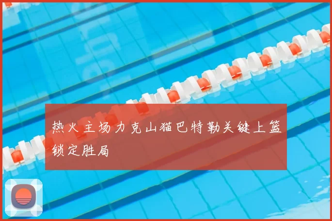 热火主场力克山猫巴特勒关键上篮锁定胜局