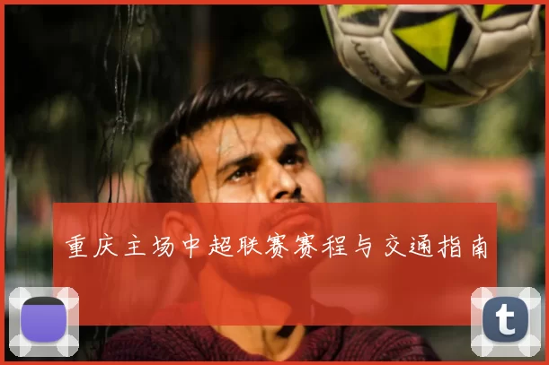 重庆主场中超联赛赛程与交通指南