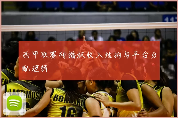 西甲联赛转播权收入结构与平台分配逻辑