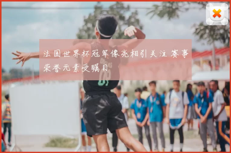 法国世界杯冠军像亮相引关注 赛事荣誉元素受瞩目
