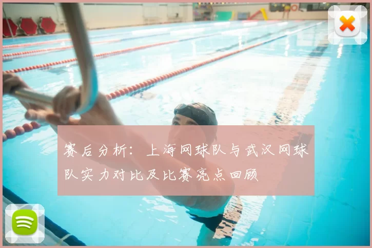 赛后分析：上海网球队与武汉网球队实力对比及比赛亮点回顾