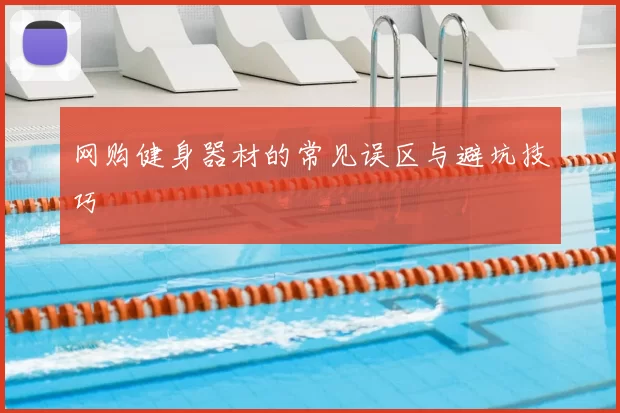 网购健身器材的常见误区与避坑技巧