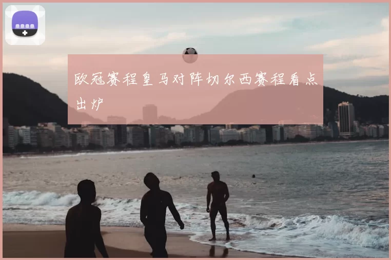 欧冠赛程皇马对阵切尔西赛程看点出炉