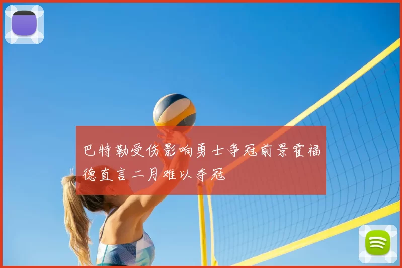 巴特勒受伤影响勇士争冠前景霍福德直言二月难以夺冠