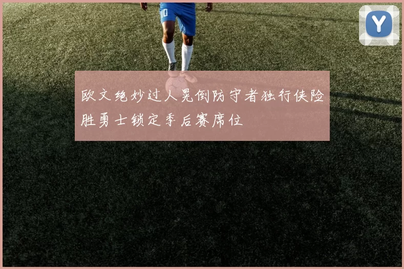 欧文绝妙过人晃倒防守者独行侠险胜勇士锁定季后赛席位