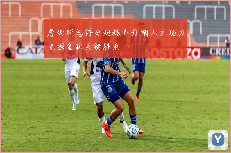 詹姆斯总得分超越乔丹湖人主场力克掘金获关键胜利