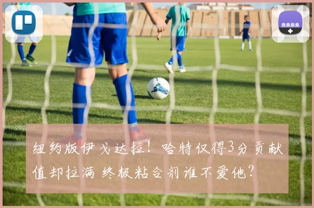 纽约版伊戈达拉!哈特仅得3分贡献值却拉满 终极粘合剂谁不爱他?