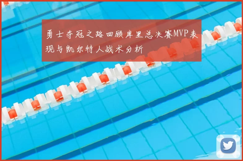 勇士夺冠之路回顾库里总决赛MVP表现与凯尔特人战术分析