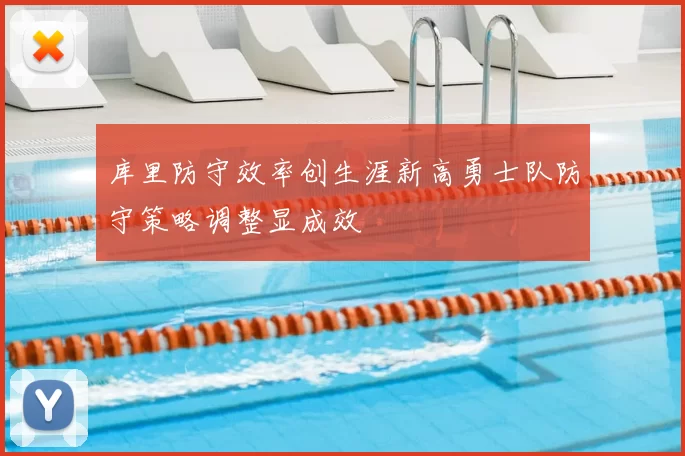 库里防守效率创生涯新高勇士队防守策略调整显成效