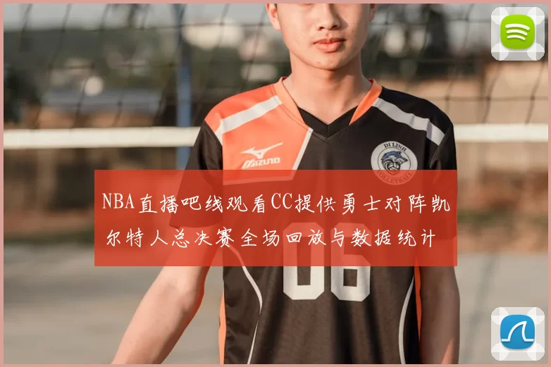 NBA直播吧线观看CC提供勇士对阵凯尔特人总决赛全场回放与数据统计