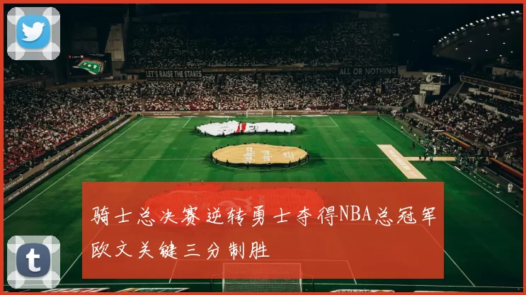 骑士总决赛逆转勇士夺得NBA总冠军欧文关键三分制胜