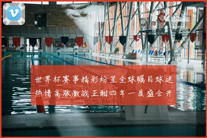 世界杯赛事精彩纷呈全球瞩目球迷热情高涨激战正酣四年一度盛会开启新篇章