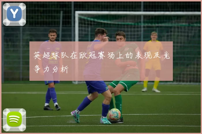 英超球队在欧冠赛场上的表现及竞争力分析