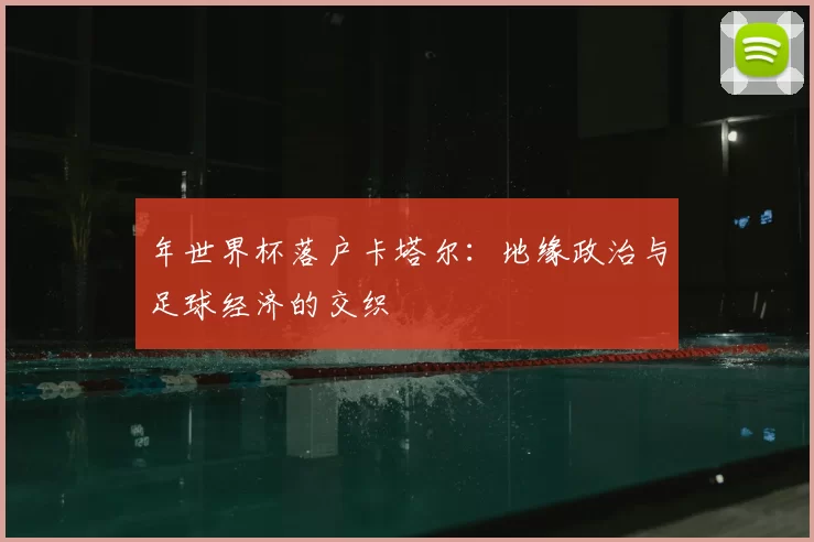 年世界杯落户卡塔尔：地缘政治与足球经济的交织