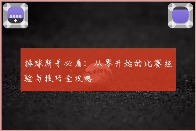 排球新手必看:从零开始的比赛经验与技巧全攻略