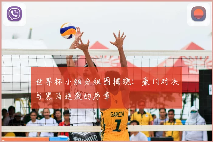 世界杯小组分组图揭晓:豪门对决与黑马逆袭的序章