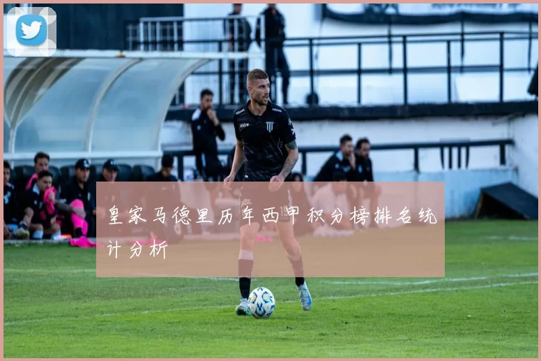 皇家马德里历年西甲积分榜排名统计分析