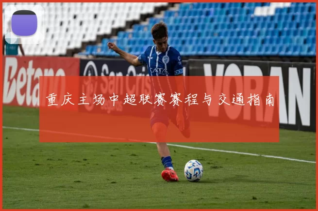 重庆主场中超联赛赛程与交通指南