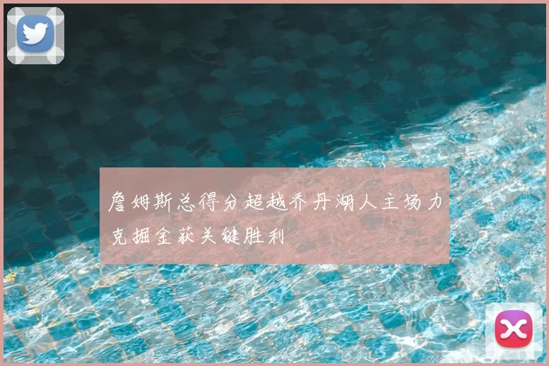 詹姆斯总得分超越乔丹湖人主场力克掘金获关键胜利