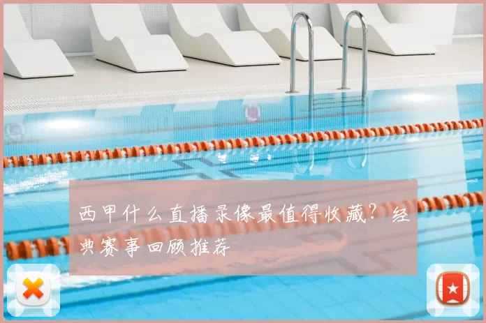 西甲什么直播录像最值得收藏？经典赛事回顾推荐