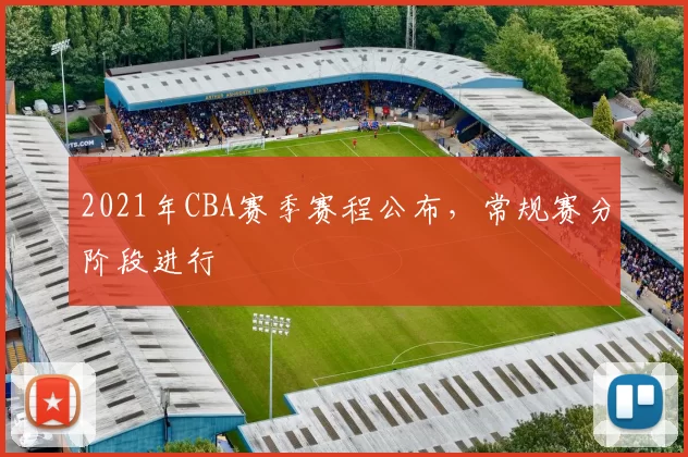 2021年CBA赛季赛程公布，常规赛分阶段进行