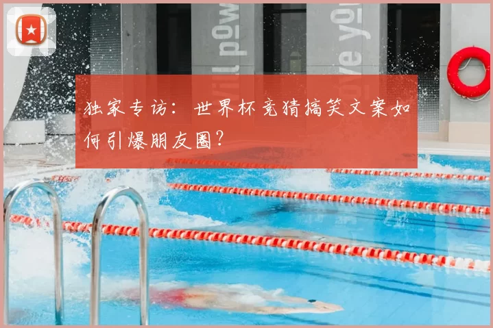 独家专访:世界杯竞猜搞笑文案如何引爆朋友圈?