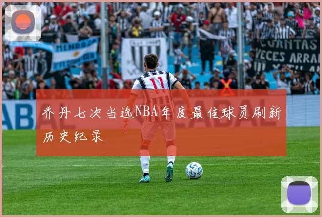 乔丹七次当选NBA年度最佳球员刷新历史纪录