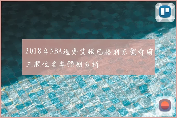 2018年NBA选秀艾顿巴格利东契奇前三顺位名单预测分析