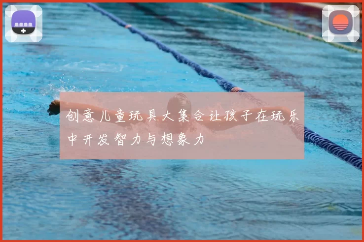 创意儿童玩具大集合让孩子在玩乐中开发智力与想象力